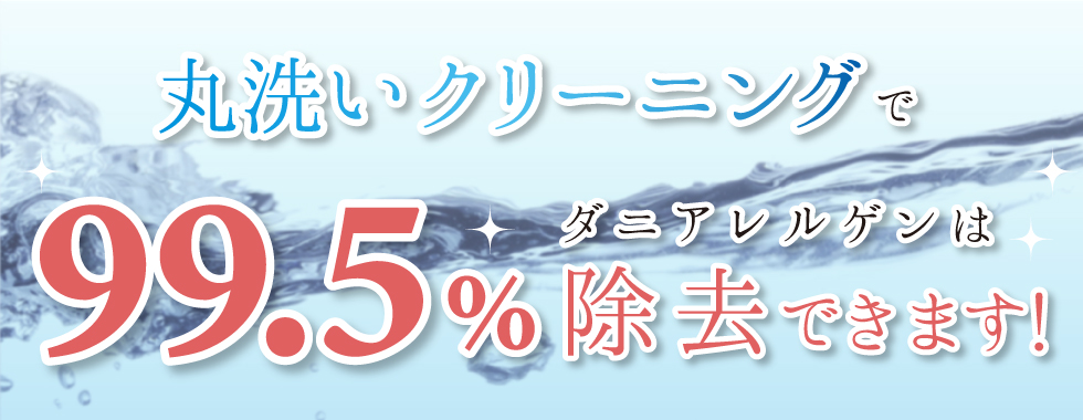 丸洗いクリーニングで99.5%アレルゲンは除去できます