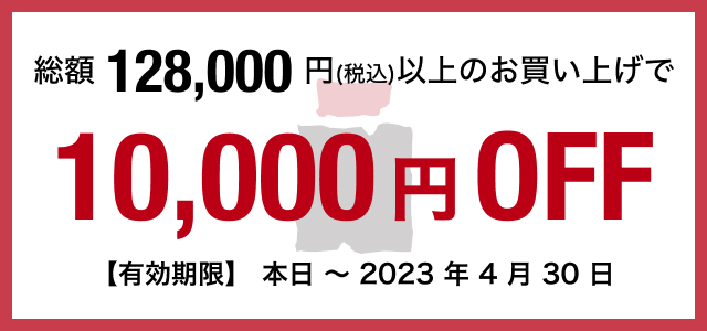 総額128,000円(税込)以上のお買い上げで10,000円off