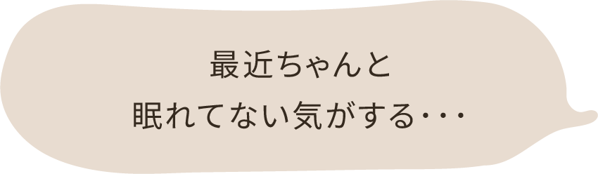 最近ちゃんと眠れていない気がする