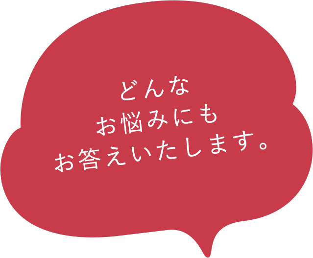 どんなお悩みにもお答えいたします。