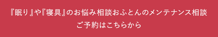 『眠り』や『寝具』のお悩み相談おふとんのメンテナンス相談 ご予約はこちらから