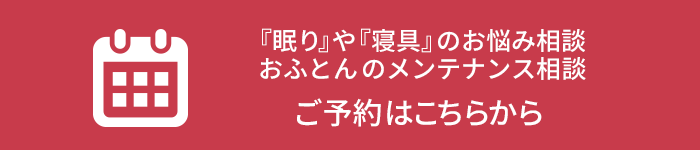 『眠り』や『寝具』のお悩み相談おふとんのメンテナンス相談 ご予約はこちらから